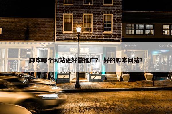 脚本哪个网站更好做推广？ 好的脚本网站？