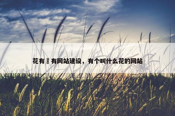 花有沒有网站建设，有个叫什么花的网站