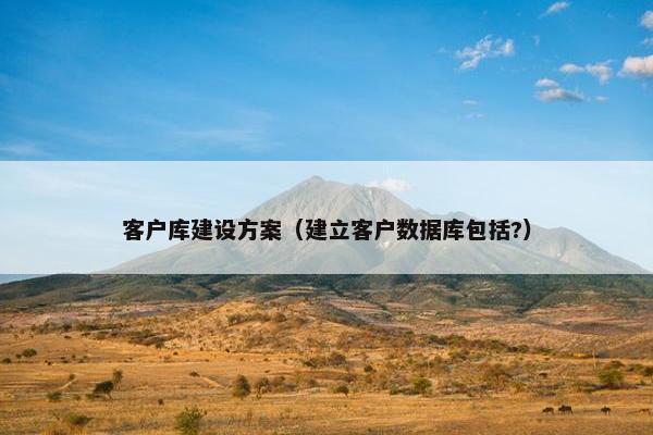 客户库建设方案（建立客户数据库包括?）
