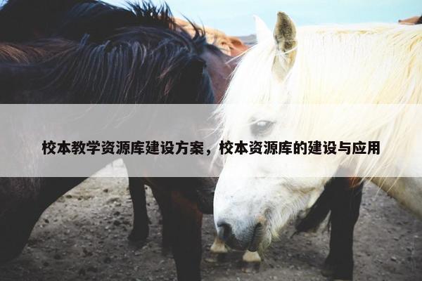 校本教学资源库建设方案，校本资源库的建设与应用
