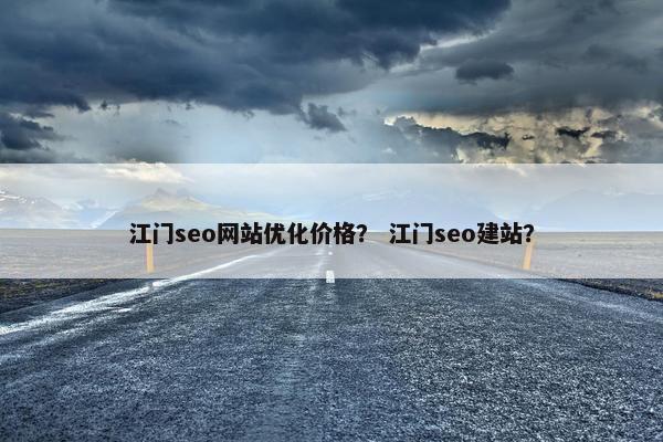 江门seo网站优化价格？ 江门seo建站？