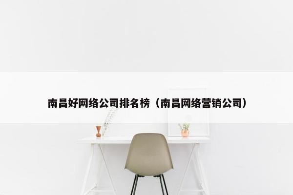 南昌好网络公司排名榜（南昌网络营销公司）
