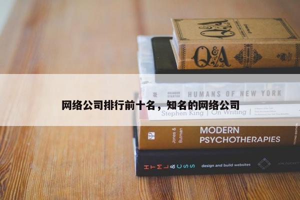 网络公司排行前十名，知名的网络公司