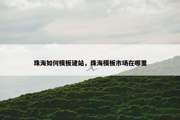 珠海如何模板建站，珠海模板市场在哪里