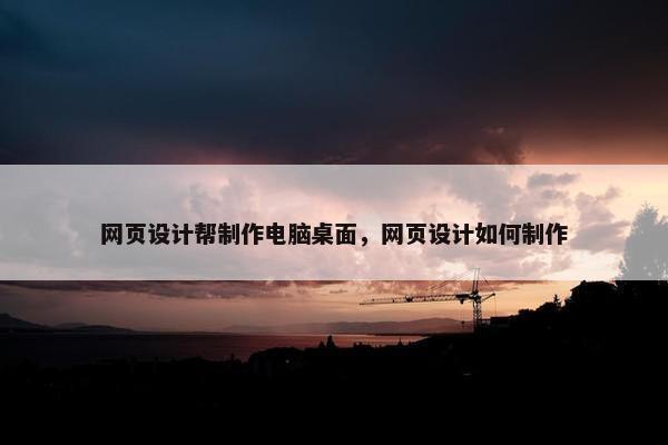 网页设计帮制作电脑桌面，网页设计如何制作