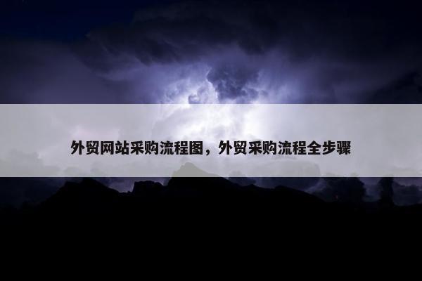 外贸网站采购流程图，外贸采购流程全步骤