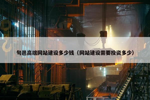 旬邑高端网站建设多少钱（网站建设需要投资多少）