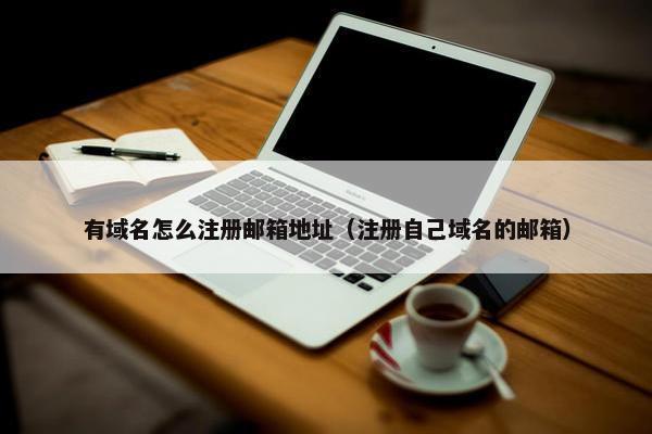 有域名怎么注册邮箱地址（注册自己域名的邮箱）
