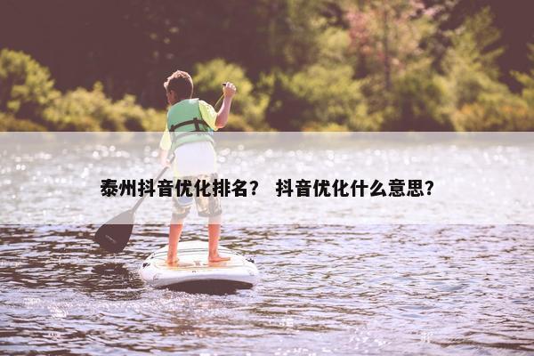 泰州抖音优化排名？ 抖音优化什么意思？