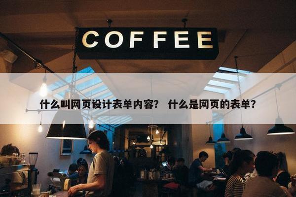 什么叫网页设计表单内容？ 什么是网页的表单？