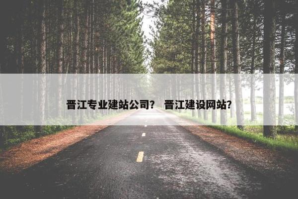 晋江专业建站公司？ 晋江建设网站？
