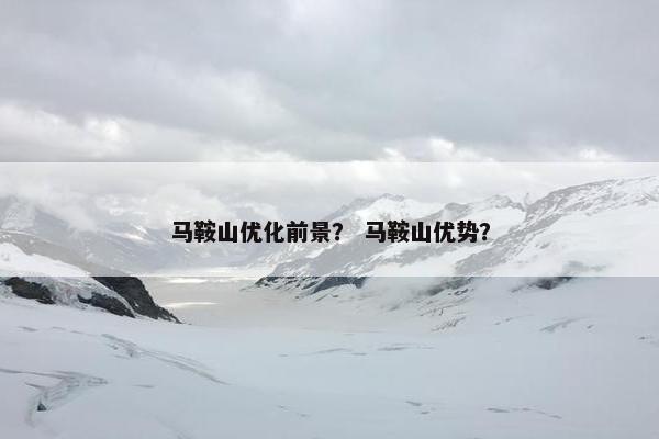 马鞍山优化前景？ 马鞍山优势？