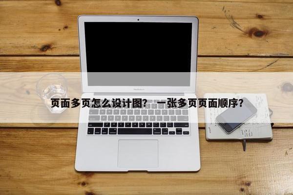 页面多页怎么设计图？ 一张多页页面顺序？