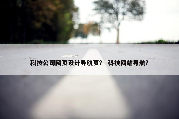科技公司网页设计导航页？ 科技网站导航？
