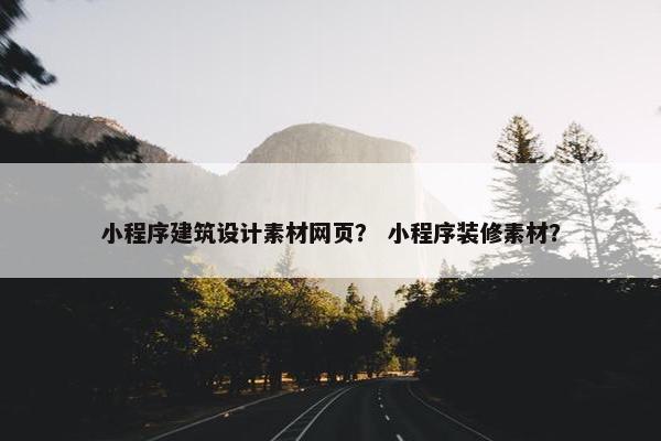 小程序建筑设计素材网页？ 小程序装修素材？