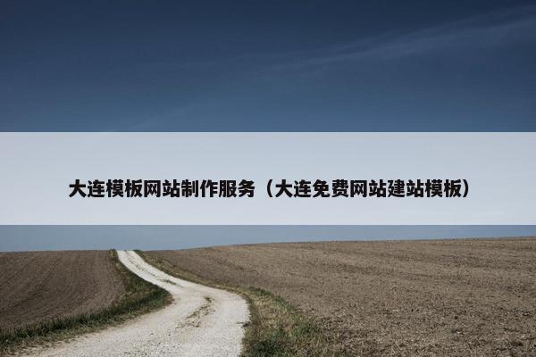 大连模板网站制作服务（大连免费网站建站模板）