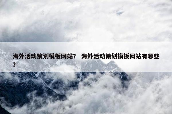 海外活动策划模板网站？ 海外活动策划模板网站有哪些？