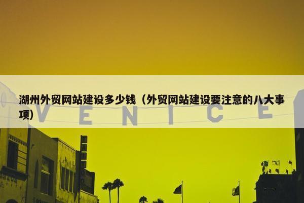 湖州外贸网站建设多少钱（外贸网站建设要注意的八大事项）
