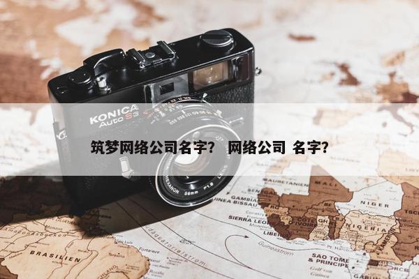 筑梦网络公司名字？ 网络公司 名字？