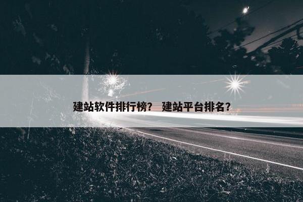 建站软件排行榜？ 建站平台排名？