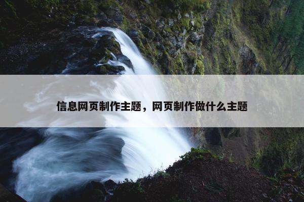信息网页制作主题，网页制作做什么主题
