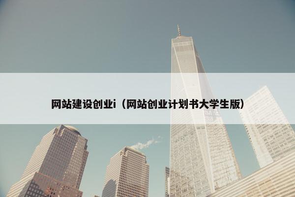 网站建设创业i（网站创业计划书大学生版）