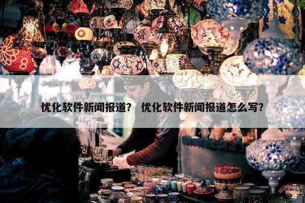 优化软件新闻报道？ 优化软件新闻报道怎么写？