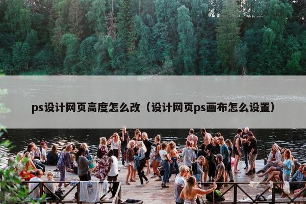 ps设计网页高度怎么改（设计网页ps画布怎么设置）