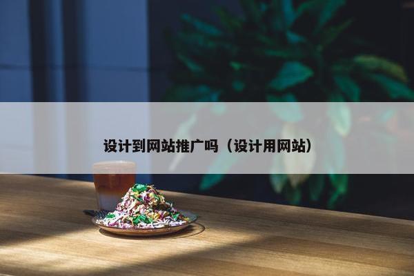 设计到网站推广吗（设计用网站）