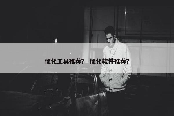 优化工具推荐？ 优化软件推荐？