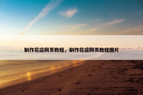 制作花店网页教程，制作花店网页教程图片