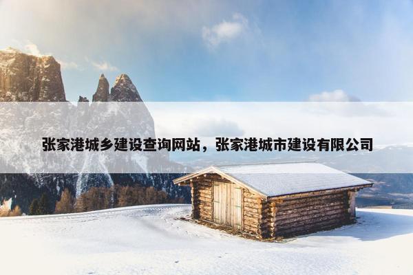 张家港城乡建设查询网站，张家港城市建设有限公司
