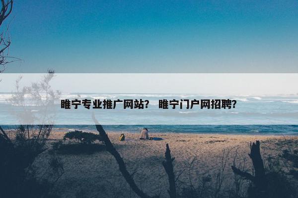 睢宁专业推广网站？ 睢宁门户网招聘？