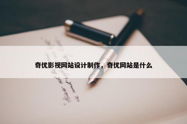 奇优影视网站设计制作，奇优网站是什么