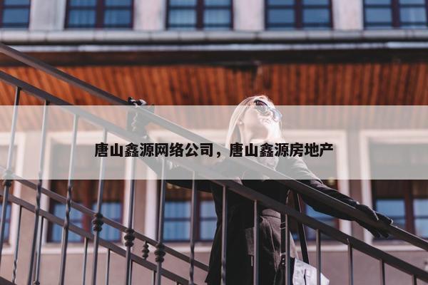 唐山鑫源网络公司，唐山鑫源房地产