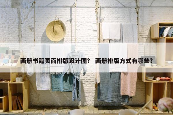 画册书籍页面排版设计图？ 画册排版方式有哪些？