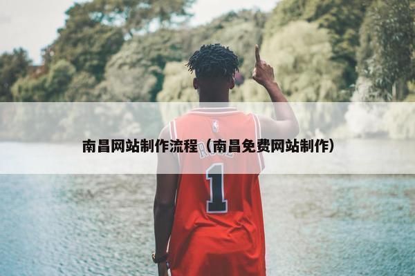 南昌网站制作流程（南昌免费网站制作）