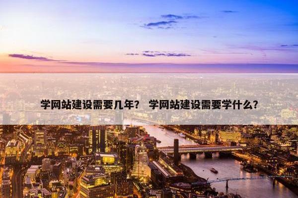 学网站建设需要几年？ 学网站建设需要学什么？