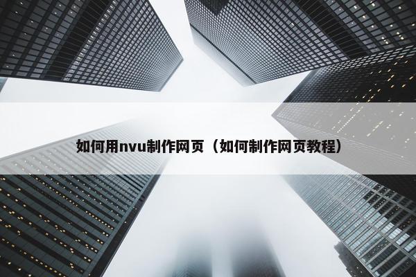 如何用nvu制作网页（如何制作网页教程）
